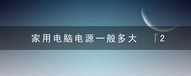 家用电脑电源一般多大 「2070s用多大电源」